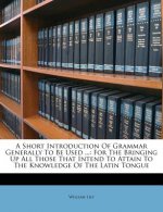 A Short Introduction Of Grammar Generally To Be Used ...: For The Bringing Up All Those That Intend To Attain To The Knowledge Of The Latin Tongue