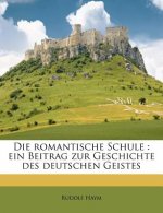 Die Romantische Schule: Ein Beitrag Zur Geschichte Des Deutschen Geistes