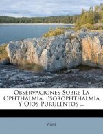 Observaciones Sobre La Ophthalmia, Psorophthalmia Y Ojos Purulentos ...