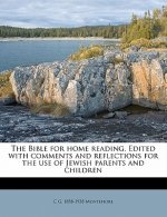 The Bible for Home Reading. Edited with Comments and Reflections for the Use of Jewish Parents and Children Volume 1