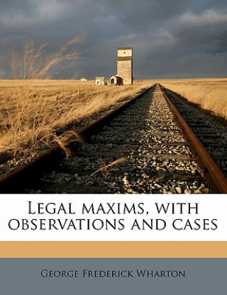 Legal Maxims, with Observations and Cases