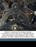 More Chapters of Opera; Being Historical and Critical Observations and Records Concerning the Lyric Drama in New York from 1908 to 1918