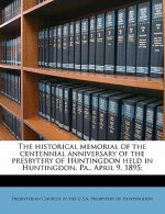 The Historical Memorial of the Centennial Anniversary of the Presbytery of Huntingdon Held in Huntingdon, Pa., April 9, 1895;