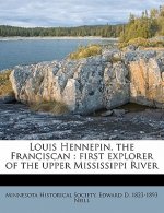 Louis Hennepin, the Franciscan: First Explorer of the Upper Mississippi River