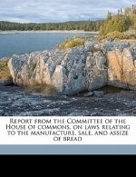 Report from the Committee of the House of Commons, on Laws Relating to the Manufacture, Sale, and Assize of Bread