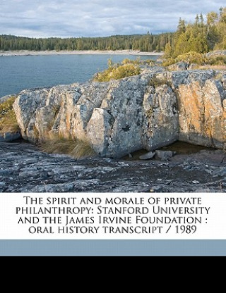 The Spirit and Morale of Private Philanthropy: Stanford University and the James Irvine Foundation: Oral History Transcript / 1989