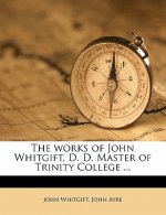 The Works of John Whitgift, D. D. Master of Trinity College ... Volume 1