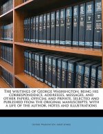 The Writings of George Washington; Being His Correspondence, Addresses, Messages, and Other Papers, Official and Private, Selected and Published from
