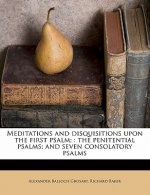 Meditations and Disquisitions Upon the First Psalm;: The Penitential Psalms; And Seven Consolatory Psalms