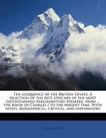 The Eloquence of the British Senate. a Selection of the Best Speeches of the Most Distinguished Parliamentary Speakers, from ... the Reign of Charles