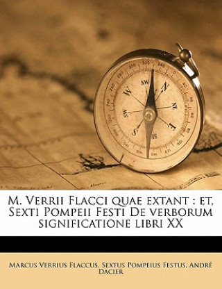 M. Verrii Flacci Quae Extant: Et, Sexti Pompeii Festi de Verborum Significatione Libri XX Volume 1