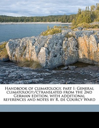 Handbook of Climatology, Part I: General Climatology;/Ctranslated from the 2nd German Edition, with Additional References and Notes by R. de Courcy Wa