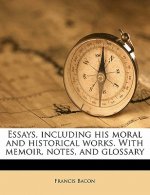 Essays, Including His Moral and Historical Works. with Memoir, Notes, and Glossary