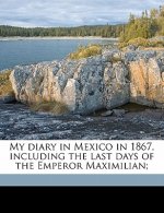 My Diary in Mexico in 1867, Including the Last Days of the Emperor Maximilian; Volume 2