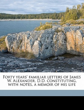 Forty Years' Familiar Letters of James W. Alexander, D.D. Constituting, with Notes, a Memoir of His Life Volume 02