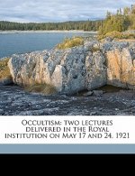 Occultism: Two Lectures Delivered in the Royal Institution on May 17 and 24, 1921