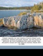 Three Cruises of the United States Coast and Geodetic Survey Steamer Blake, in the Gulf of Mexico, in the Caribbean Sea, and Along the Atlantic Coast