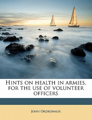 Hints on Health in Armies, for the Use of Volunteer Officers