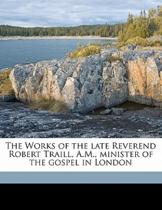 The Works of the Late Reverend Robert Traill, A.M., Minister of the Gospel in London Volume 1