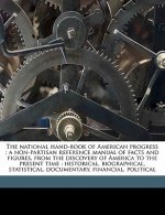 The National Hand-Book of American Progress: A Non-Partisan Reference Manual of Facts and Figures, from the Discovery of America to the Present Time: