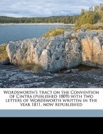 Wordsworth's Tract on the Convention of Cintra (Published 1809) with Two Letters of Wordsworth Written in the Year 1811, Now Republished