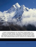 A New Concordance to the Holy Scriptures, in a Single Alphabet; Being the Most Comprehensive and Concise of Any Before Published; In Which Not Only An
