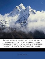 The Golden Censer; A Collection of Anthems, Collects, Prayers, and Thanksgivings, from Holy Scripture, and the Book of Common Prayer