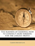 The Business of Dairying; How to Conduct Dairy Farming for the Largest Profit