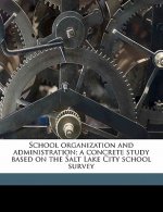 School Organization and Administration; A Concrete Study Based on the Salt Lake City School Survey