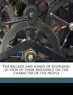 The Ballads and Songs of Scotland, in View of Their Influence on the Character of the People