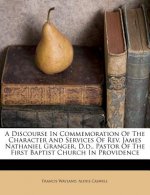 A Discourse in Commemoration of the Character and Services of Rev. James Nathaniel Granger, D.D., Pastor of the First Baptist Church in Providence