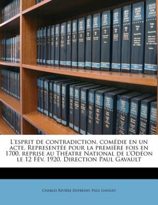 L'Esprit de Contradiction, Comédie En Un Acte. Representée Pour La Premi?re Fois En 1700, Reprise Au Théatre National de l'Odéon Le 12 Fév. 1920. Dire