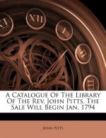 A Catalogue of the Library of the REV. John Pitts. the Sale Will Begin Jan. 1794
