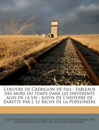 L'Oeuvre de Crébillon de Fils: Tableaux Des Murs Du Temps Dans Les Différents Ages de la Vie: Suivis de l'Histoire de Zarette Par J. Le Riche de la P