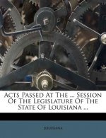 Acts Passed at the ... Session of the Legislature of the State of Louisiana ...