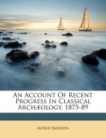 An Account of Recent Progress in Classical Archaeology, 1875-89