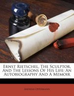 Ernst Rietschel, the Sculptor, and the Lessons of His Life: An Autobiography and a Memoir