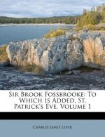 Sir Brook Fossbrooke: To Which Is Added, St. Patrick's Eve, Volume 1