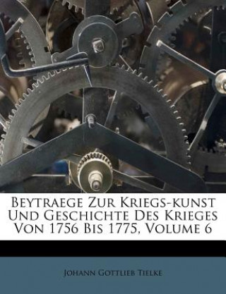 Beytraege Zur Kriegs-Kunst Und Geschichte Des Krieges Von 1756 Bis 1775, Volume 6