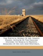 The Poetical Works of Mr. Samuel Daniel, Author of the English History: To Which Is Prefix'd, Memoirs of His Life and Writings..