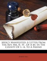 Mercy Manifested: A Letter from the REV. Mr. R- H-, of A-By, in the County of L--R, to a Friend