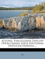 Attonis, Vercellensis Episcopi Opera Omnia: Juxta Editionem Duplicem Expressa ...
