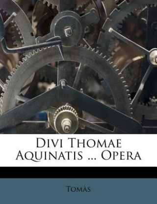 Divi Thomae Aquinatis ... Opera
