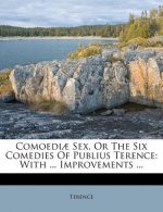 Comoediae Sex, or the Six Comedies of Publius Terence: With ... Improvements ...