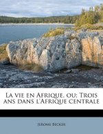 La Vie En Afrique, Ou; Trois ANS Dans L'Afrique Centrale