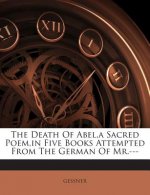 The Death of Abel, a Sacred Poem, in Five Books Attempted from the German of MR.---
