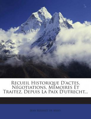 Recueil Historique D'Actes, Negotiations, Memoires Et Traitez, Depuis La Paix D'Utrecht...