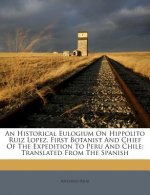 An Historical Eulogium on Hippolito Ruiz Lopez, First Botanist and Chief of the Expedition to Peru and Chile: Translated from the Spanish