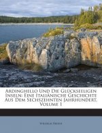 Ardinghello Und Die Gluckseeligen Inseln: Eine Italianische Geschichte Aus Dem Sechszehnten Jahrhundert, Volume 1
