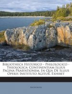 Bibliotheca Historico - Philologico - Theologica: Continentiam Illius Pagina Praefationem, in Qua de Illius Operis Instituto Agitur, Exhibet